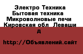 Электро-Техника Бытовая техника - Микроволновые печи. Кировская обл.,Леваши д.